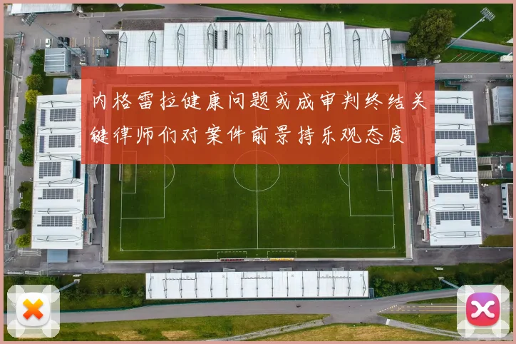 内格雷拉健康问题或成审判终结关键律师们对案件前景持乐观态度