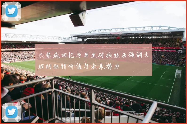 杰弗森回忆与库里对抗经历强调文班的独特价值与未来潜力