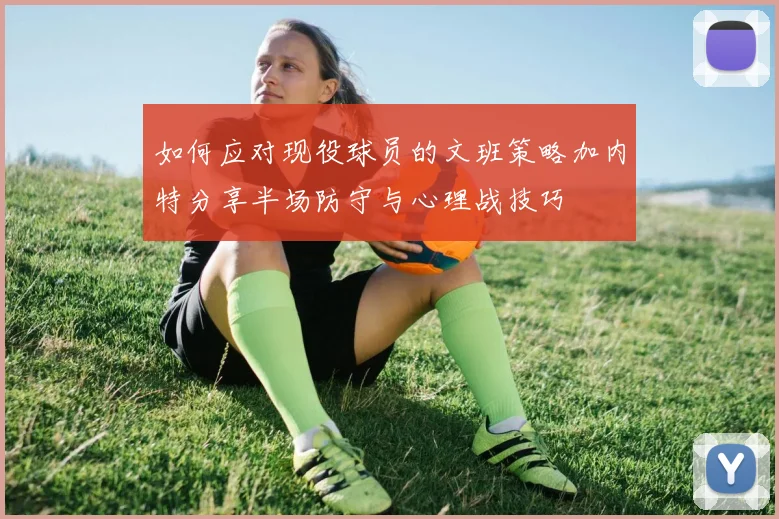 如何应对现役球员的文班策略加内特分享半场防守与心理战技巧