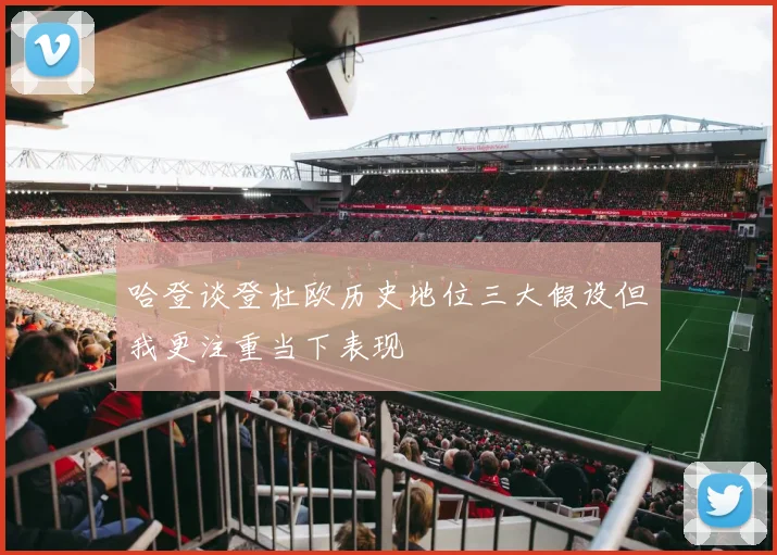 哈登谈登杜欧历史地位三大假设但我更注重当下表现